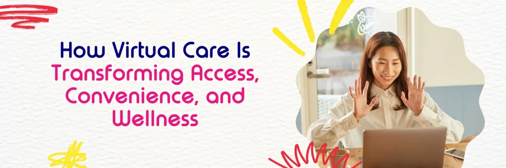 How Virtual Care is Transforming Access, Convenience, and Wellness